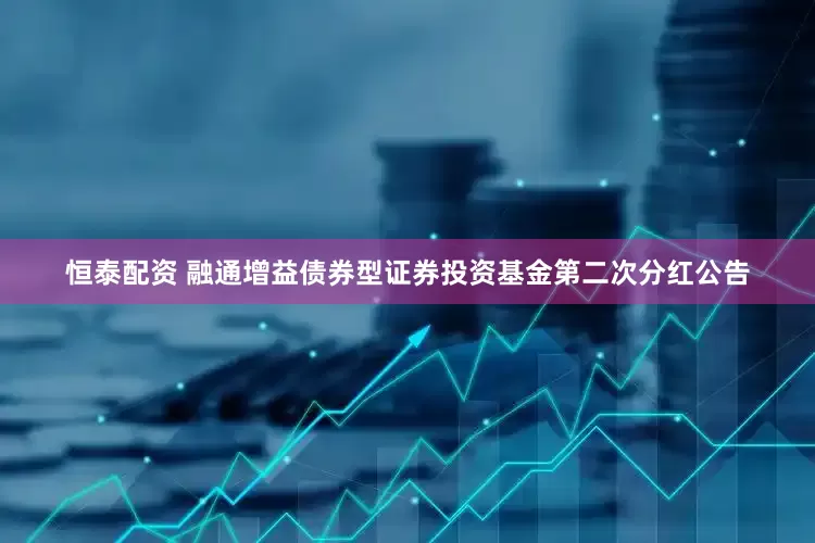 恒泰配资 融通增益债券型证券投资基金第二次分红公告