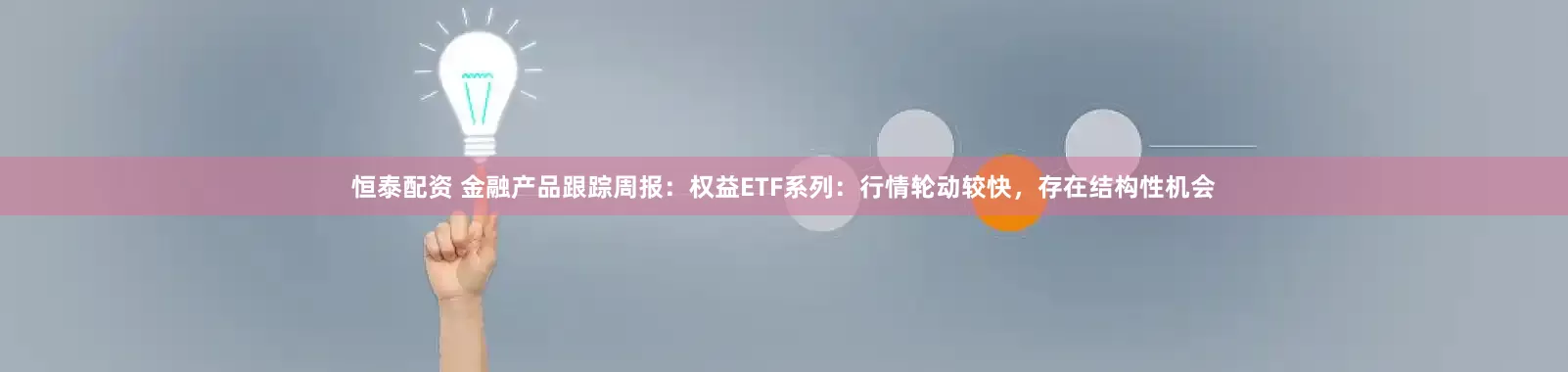 恒泰配资 金融产品跟踪周报：权益ETF系列：行情轮动较快，存在结构性机会