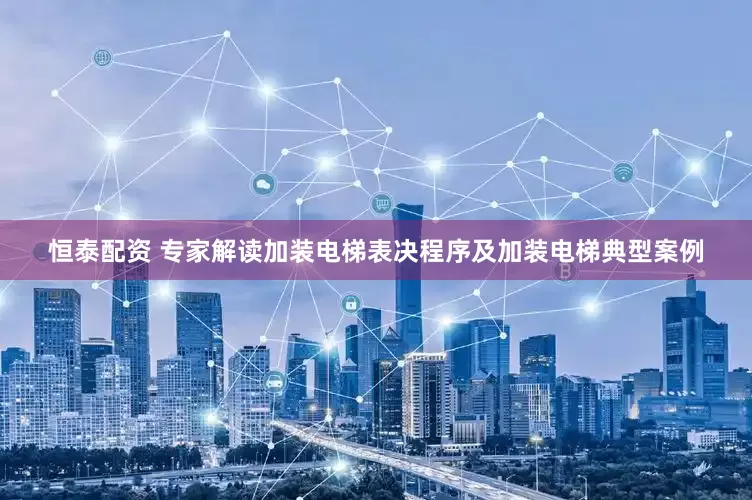 恒泰配资 专家解读加装电梯表决程序及加装电梯典型案例