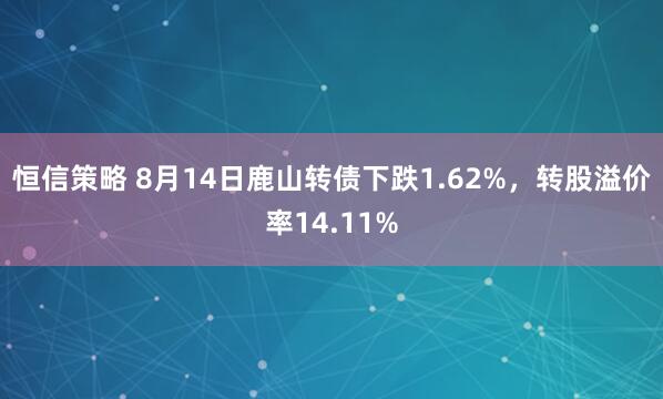 恒信策略 8月14日鹿山转债下跌1.62%，转股溢价率14.11%