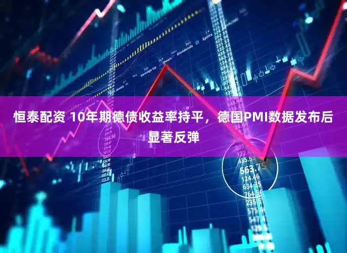 恒泰配资 10年期德债收益率持平，德国PMI数据发布后显著反弹
